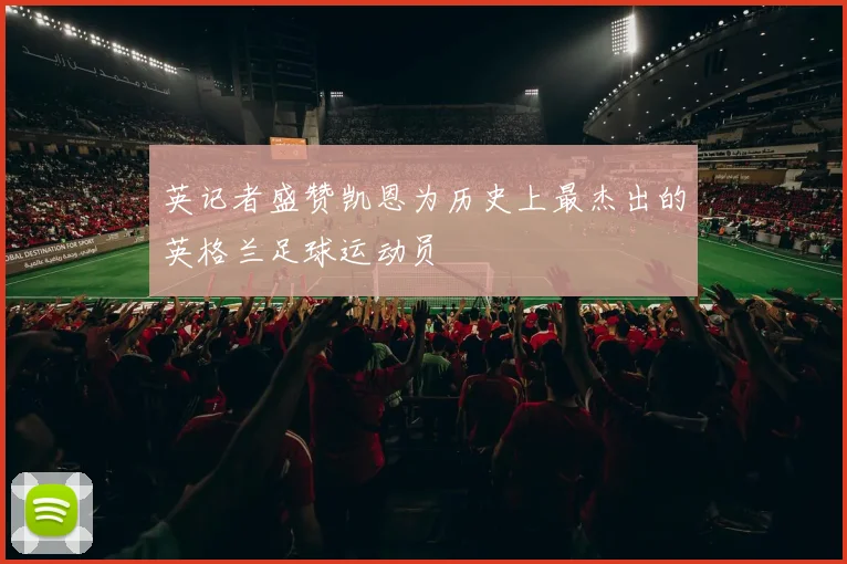 英记者盛赞凯恩为历史上最杰出的英格兰足球运动员
