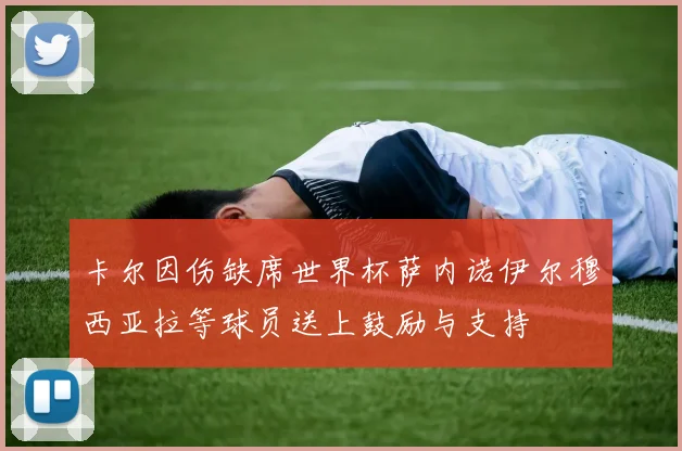 卡尔因伤缺席世界杯萨内诺伊尔穆西亚拉等球员送上鼓励与支持