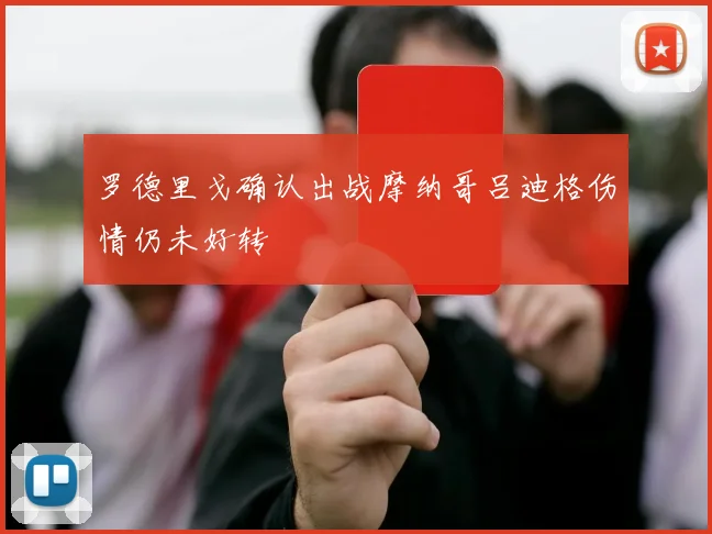 罗德里戈确认出战摩纳哥吕迪格伤情仍未好转