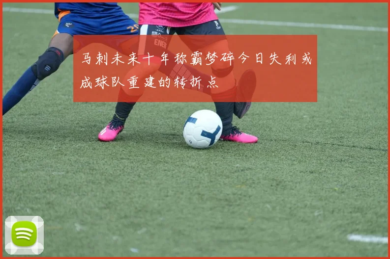 马刺未来十年称霸梦碎今日失利或成球队重建的转折点