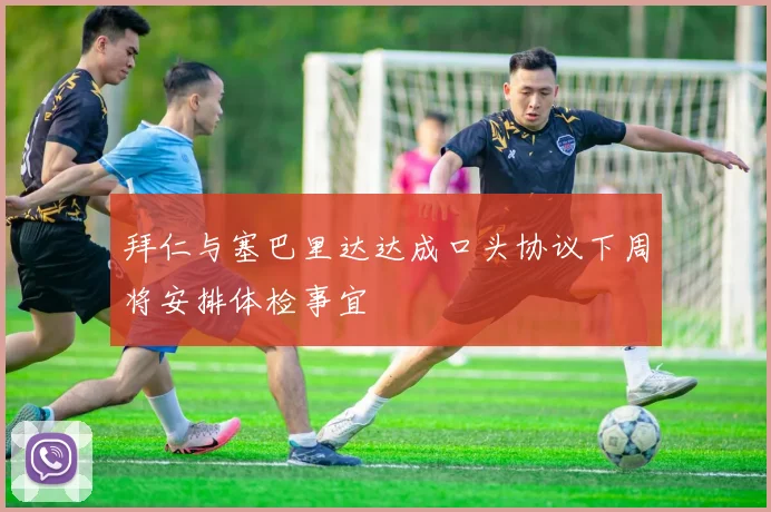 拜仁与塞巴里达达成口头协议下周将安排体检事宜