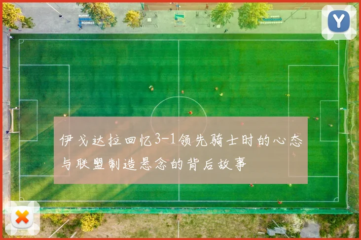 伊戈达拉回忆3-1领先骑士时的心态与联盟制造悬念的背后故事