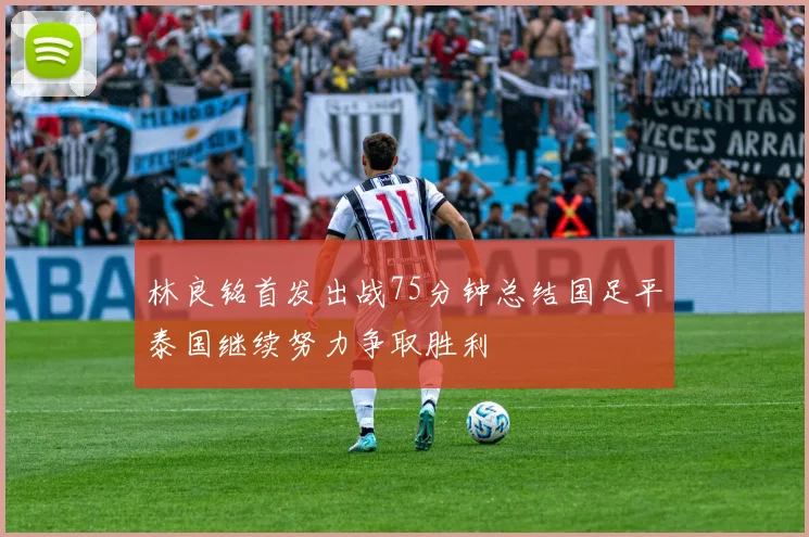 林良铭首发出战75分钟总结国足平泰国继续努力争取胜利