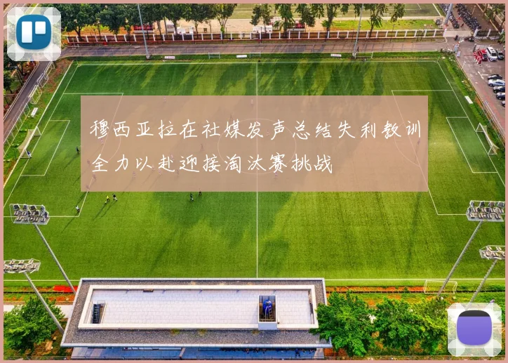 穆西亚拉在社媒发声总结失利教训全力以赴迎接淘汰赛挑战