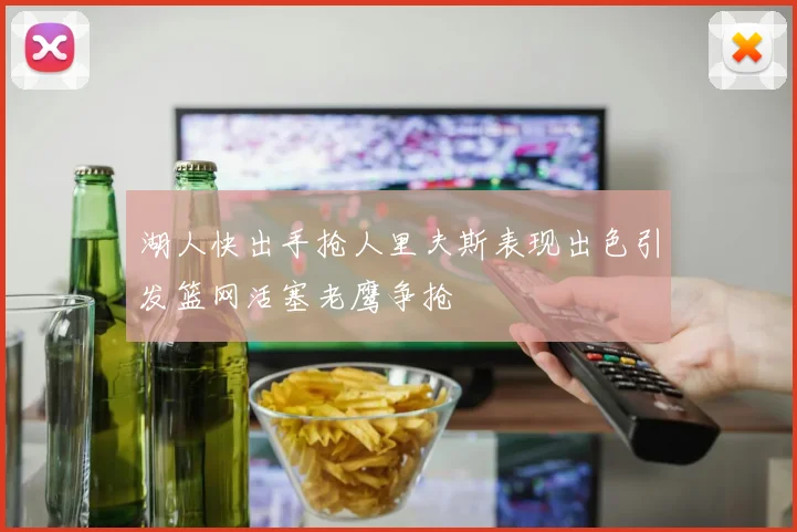 湖人快出手抢人里夫斯表现出色引发篮网活塞老鹰争抢