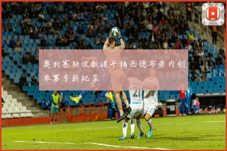 奥利塞助攻数追平梅西德布劳内创单赛季新纪录