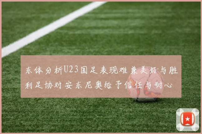 东体分析U23国足表现难兼美好与胜利足协对安东尼奥给予信任与耐心