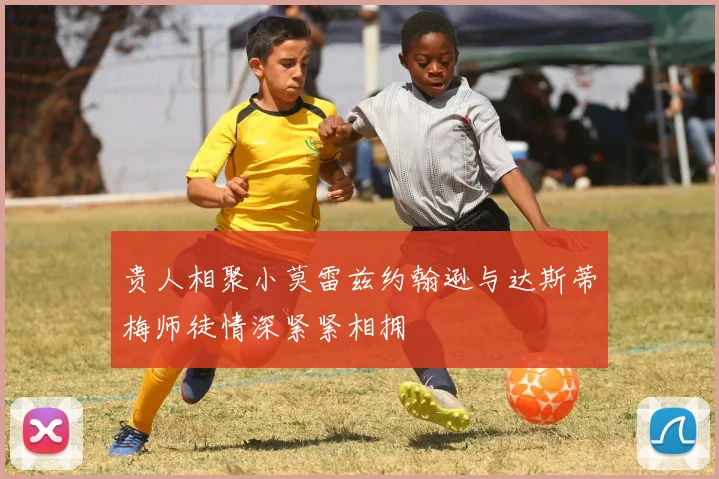贵人相聚小莫雷兹约翰逊与达斯蒂梅师徒情深紧紧相拥