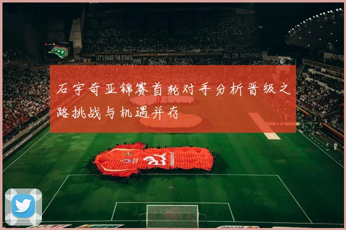 石宇奇亚锦赛首轮对手分析晋级之路挑战与机遇并存